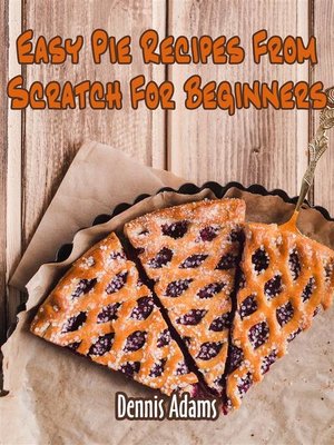 cover image of Easy Pie Recipes From Scratch For Beginners